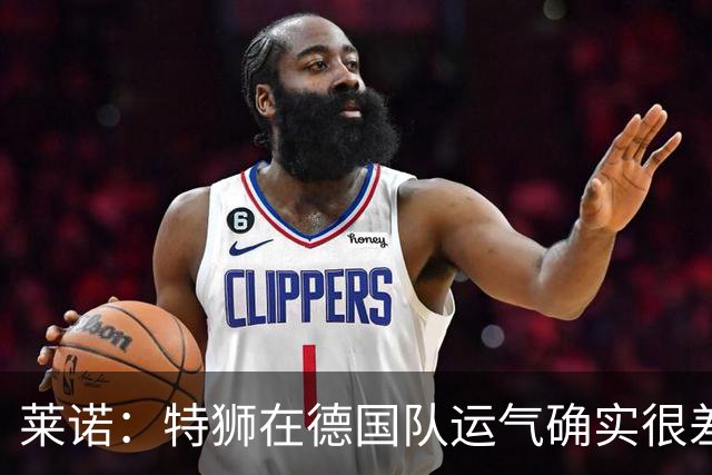 莱诺：特狮在德国队运气确实很差 乌尔比希是诺伊尔的热门接班人